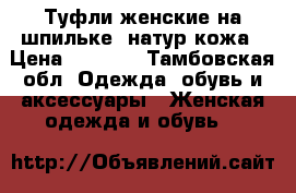 Туфли женские на шпильке, натур.кожа › Цена ­ 2 500 - Тамбовская обл. Одежда, обувь и аксессуары » Женская одежда и обувь   